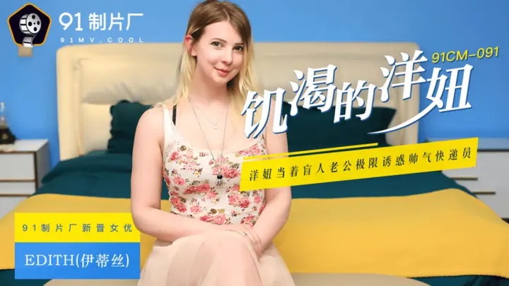 国产AV 91制片厂 91CM091 饥渴的洋妞 Edith(伊蒂丝)