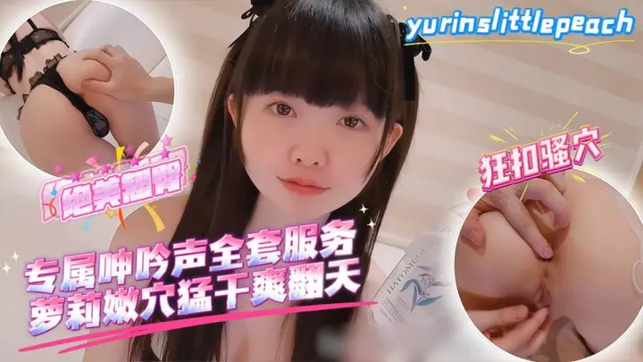 yurinslittlepeach 专属呻吟声全套服务，萝莉嫩穴勐干爽翻天_