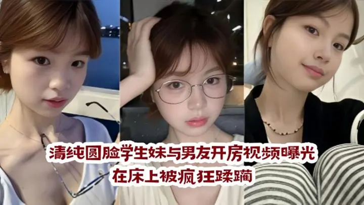 清纯圆脸学生妹与男友开房视频曝光 在床上被疯狂蹂躏