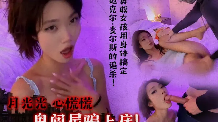 亚裔反差网红【Lucy_Mochi】月光光，心慌，鬼闯屋，骗上床！甜美勇敢的中国女孩用身体搞定迈克尔·麦尔斯的追杀！