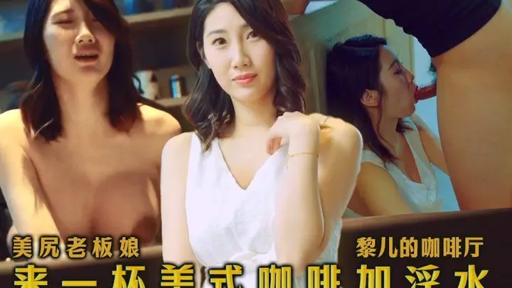 【黎儿】顶级巨乳尤物美尻老板娘黎儿的咖啡厅_来一杯美式咖啡加淫水